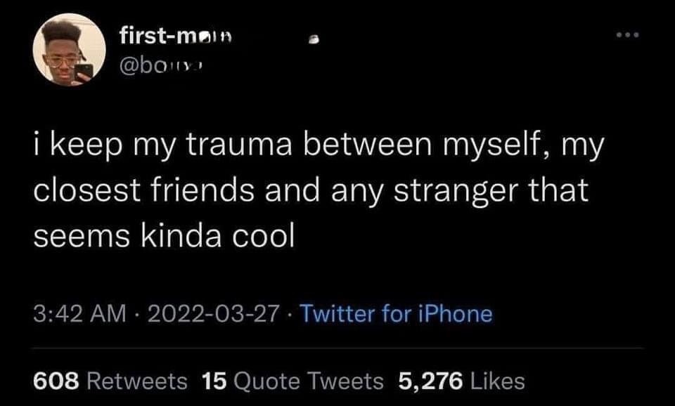 i keep my trauma between myself, my closest friends and any stranger that seems kinda cool