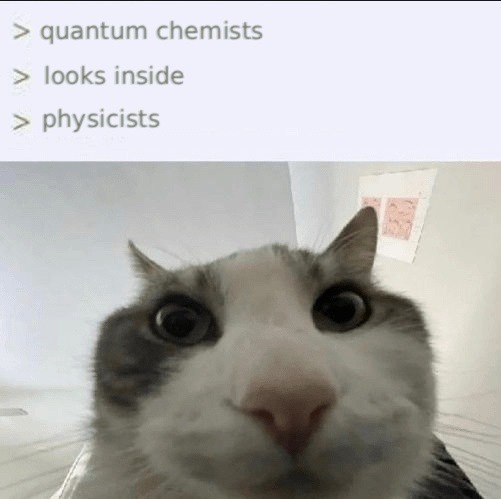> quantum chemists
> looks inside
> physicists