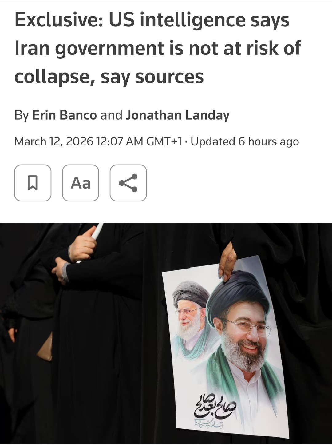 Exclusive: US intelligence says Iran government is not at risk of collapse, say sources By Erin Banco and Jonathan Landay March 12, 2026 12:07 AM GMT+1 · Updated 6 hours ago