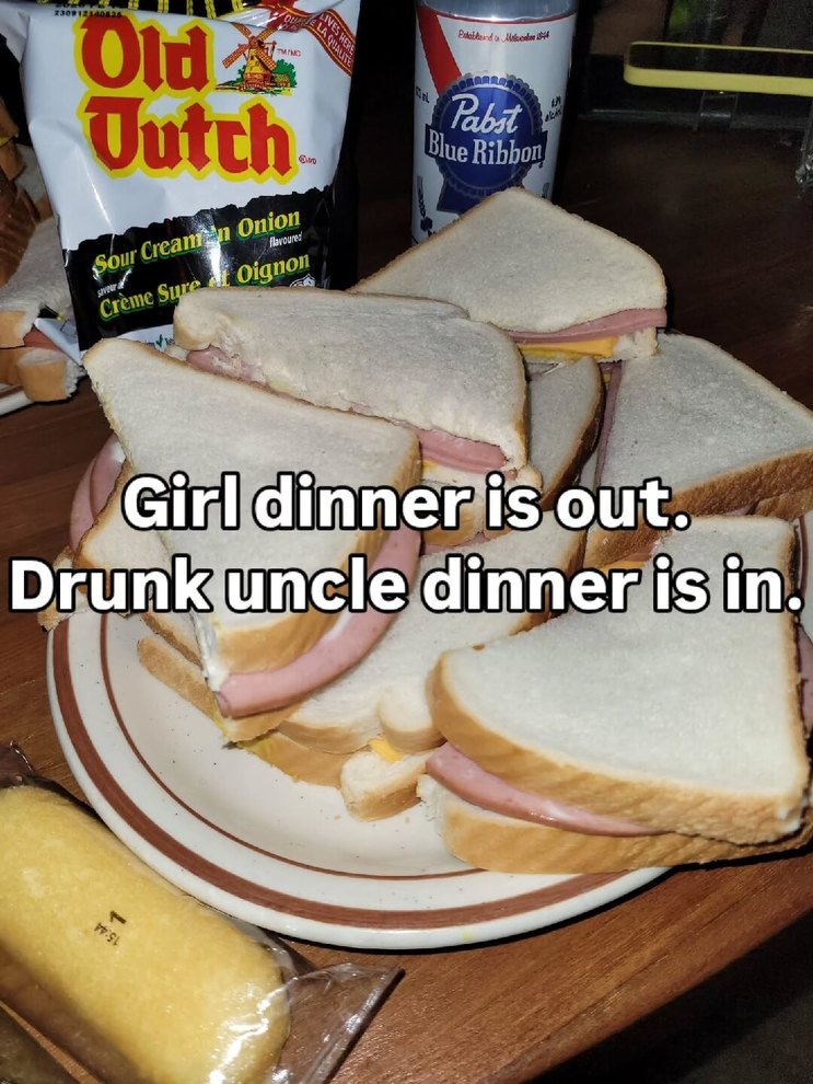 Girl dinner is out. Drunk uncle dinner is in.