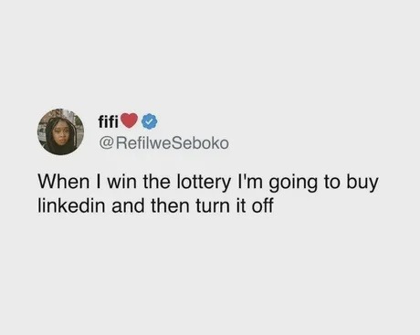 When I win the lottery I'm going to buy linkedin and then turn it off
