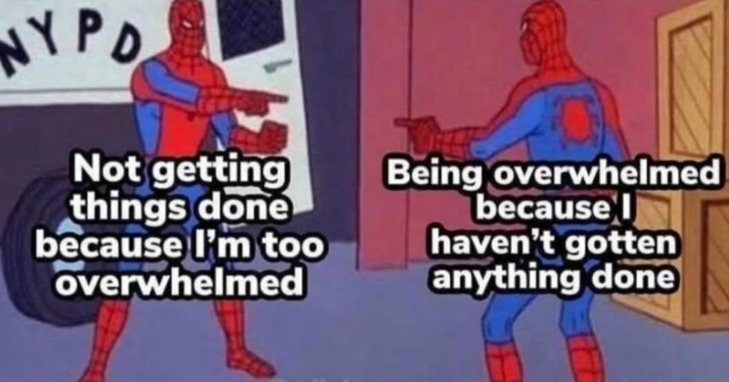 Not getting things done because I'm too overwhelmed. Being overwhelmed because I haven't gotten anything done.