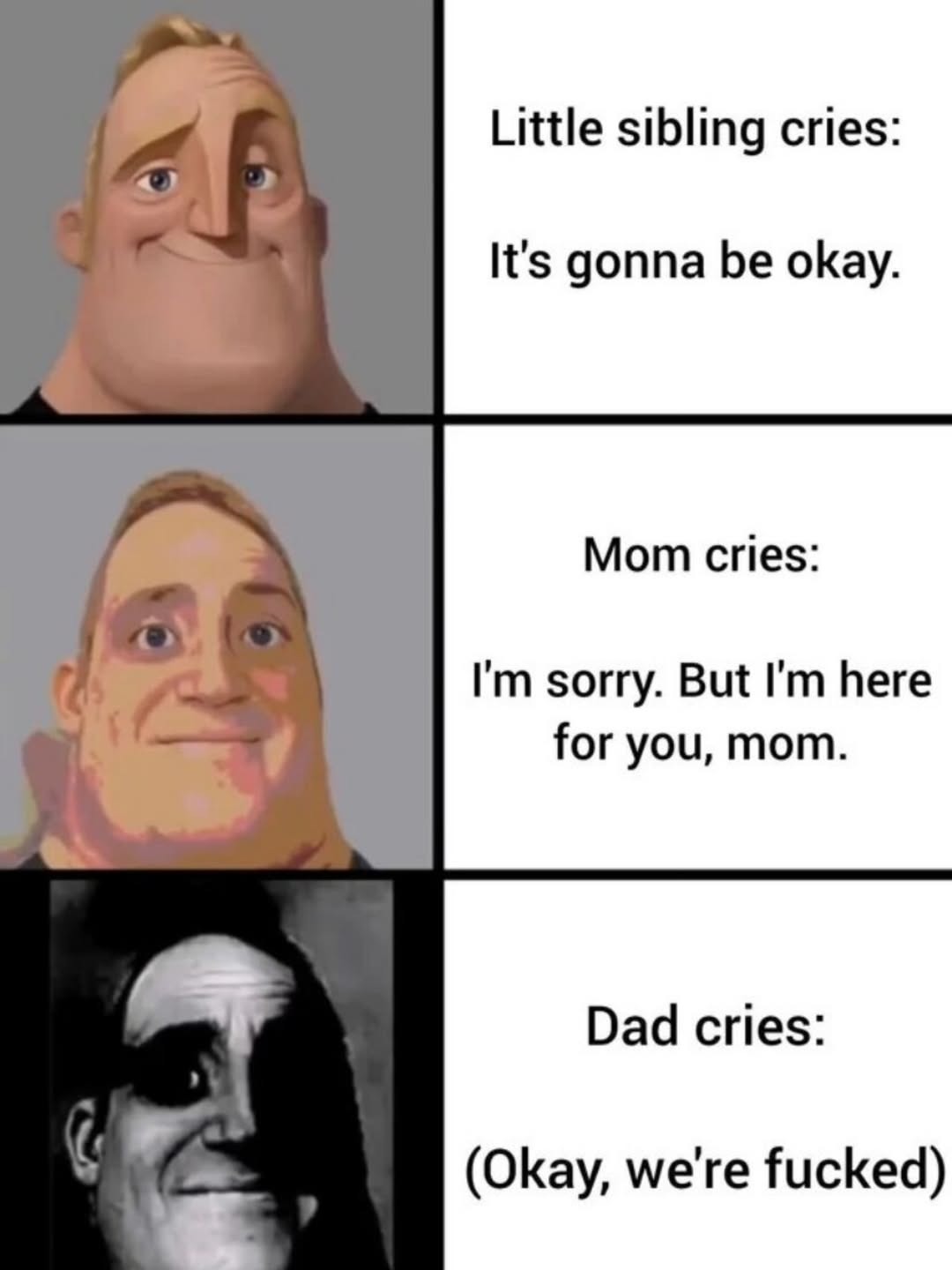 Little sibling cries: It's gonna be okay. Mom cries: I'm sorry. But I'm here for you, mom. Dad cries: (Okay, we're fucked)