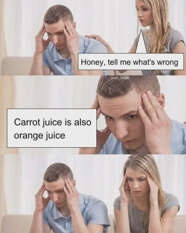 Honey, tell me what's wrong
Carrot juice is also orange juice
