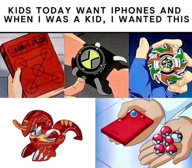 KIDS TODAY WANT IPHONES AND WHEN I WAS A KID, I WANTED THIS