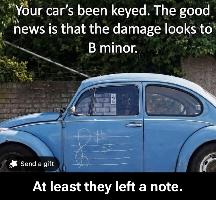 Your car's been keyed. The good news is that the damage looks to B minor. At least they left a note.