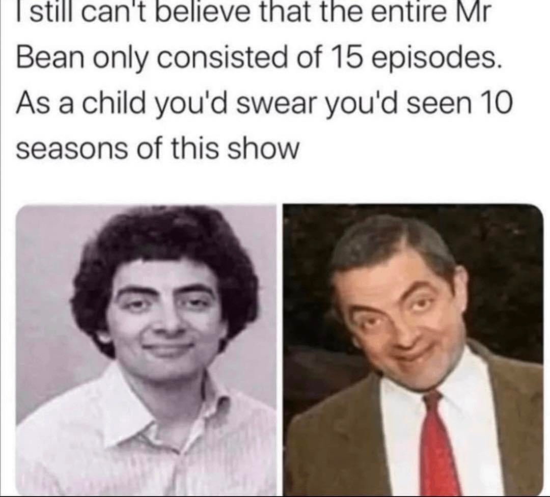 I still can't believe that the entire Mr Bean only consisted of 15 episodes. As a child you'd swear you'd seen 10 seasons of this show