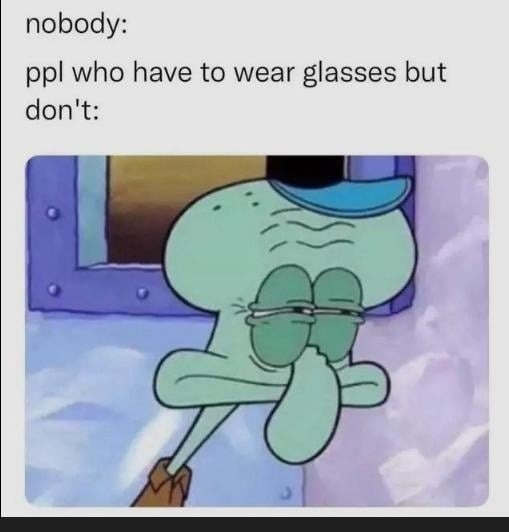 nobody:
ppl who have to wear glasses but don't:
