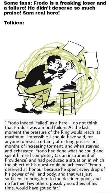 Some fans: Frodo is a freaking loser and a failure! He didn't deserve so much praise! Sam real hero!
Tolkien:
