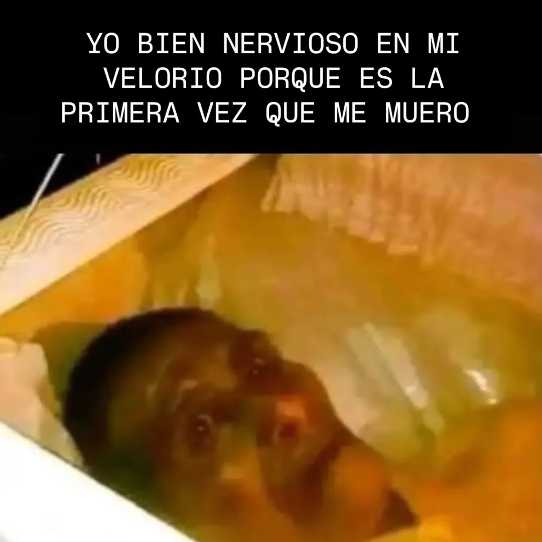 YO BIEN NERVIOSO EN MI VELORIO PORQUE ES LA PRIMERA VEZ QUE ME MUERO