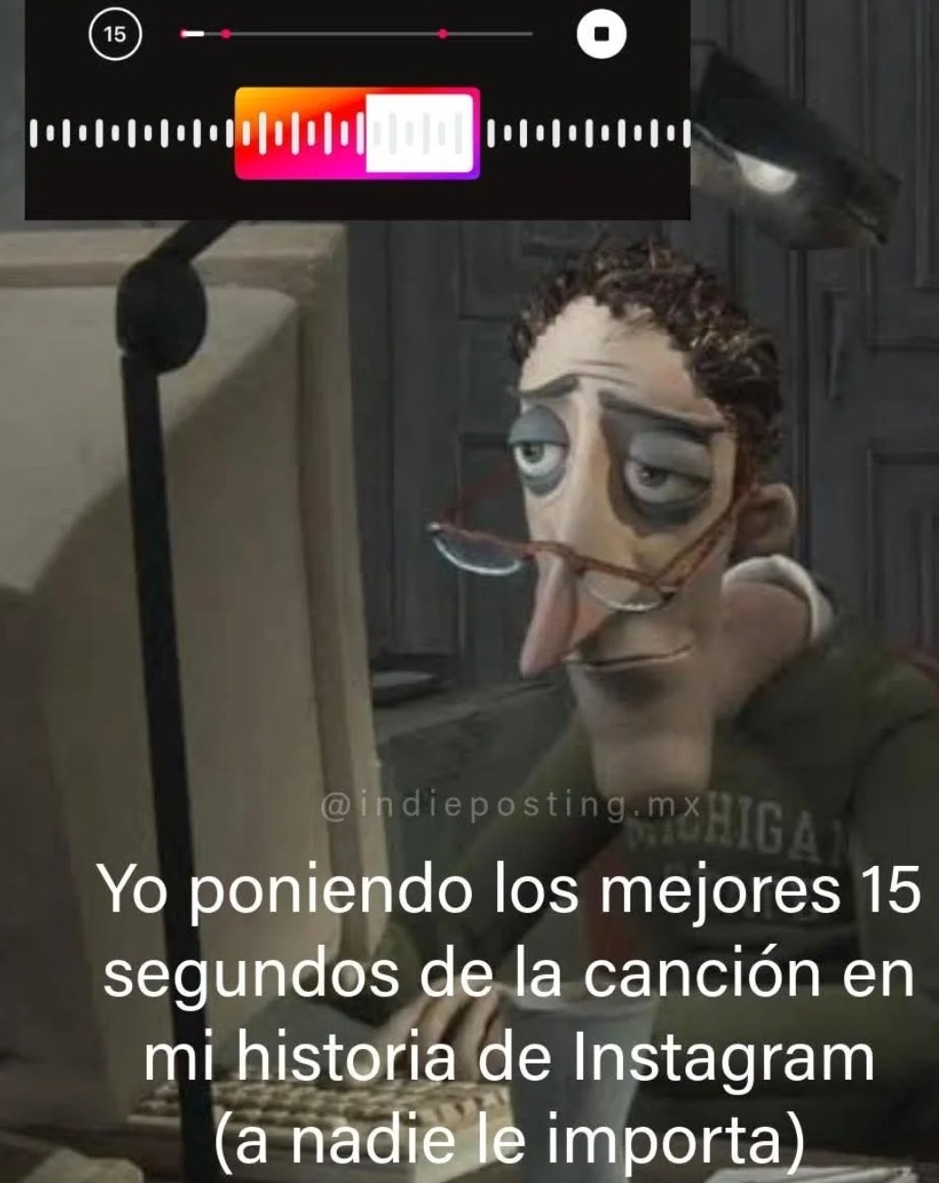 Yo poniendo los mejores 15 segundos de la canción en mi historia de Instagram (a nadie le importa)
