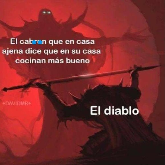 El cabron que en casa ajena dice que en su casa cocinan más bueno
El diablo
