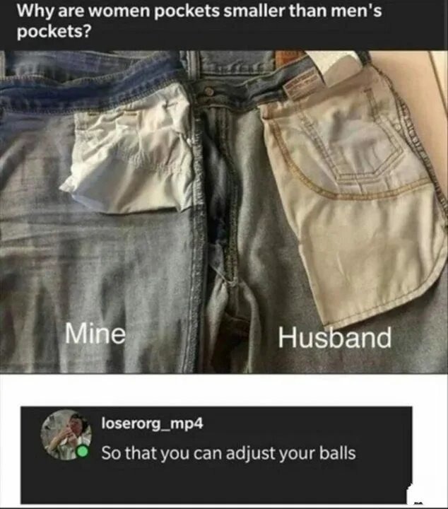 Why are women pockets smaller than men's pockets? Mine Husband So that you can adjust your balls