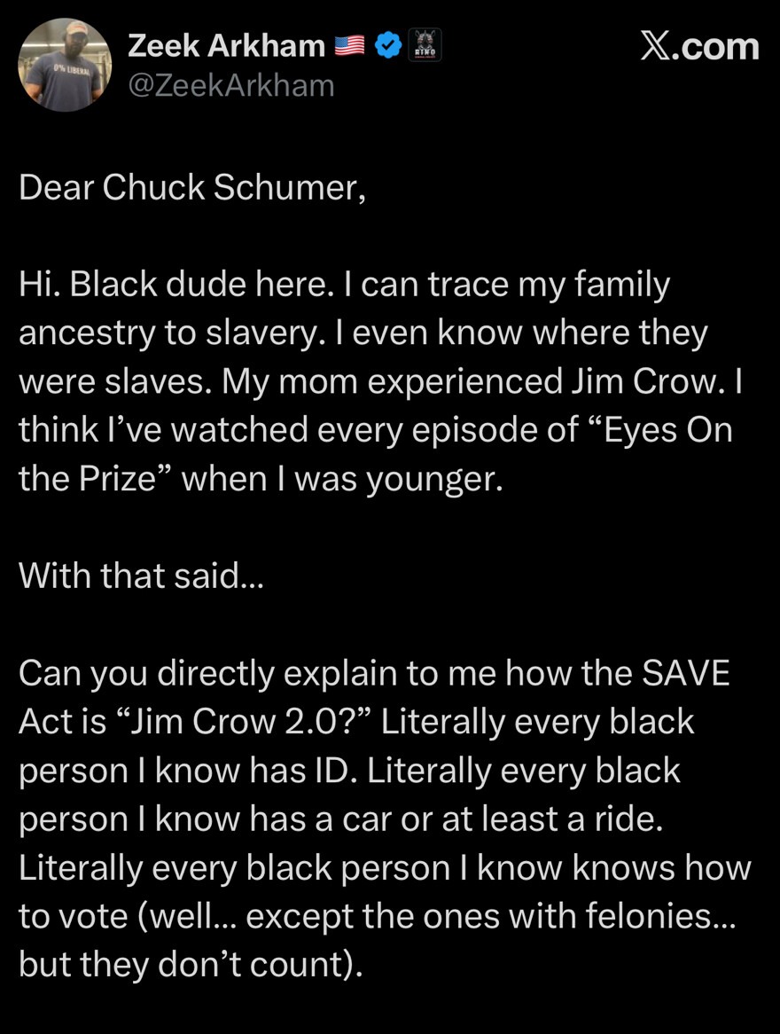 Dear Chuck Schumer,
Hi. Black dude here. I can trace my family ancestry to slavery. I even know where they were slaves. My mom experienced Jim Crow. I think I've watched every episode of 
