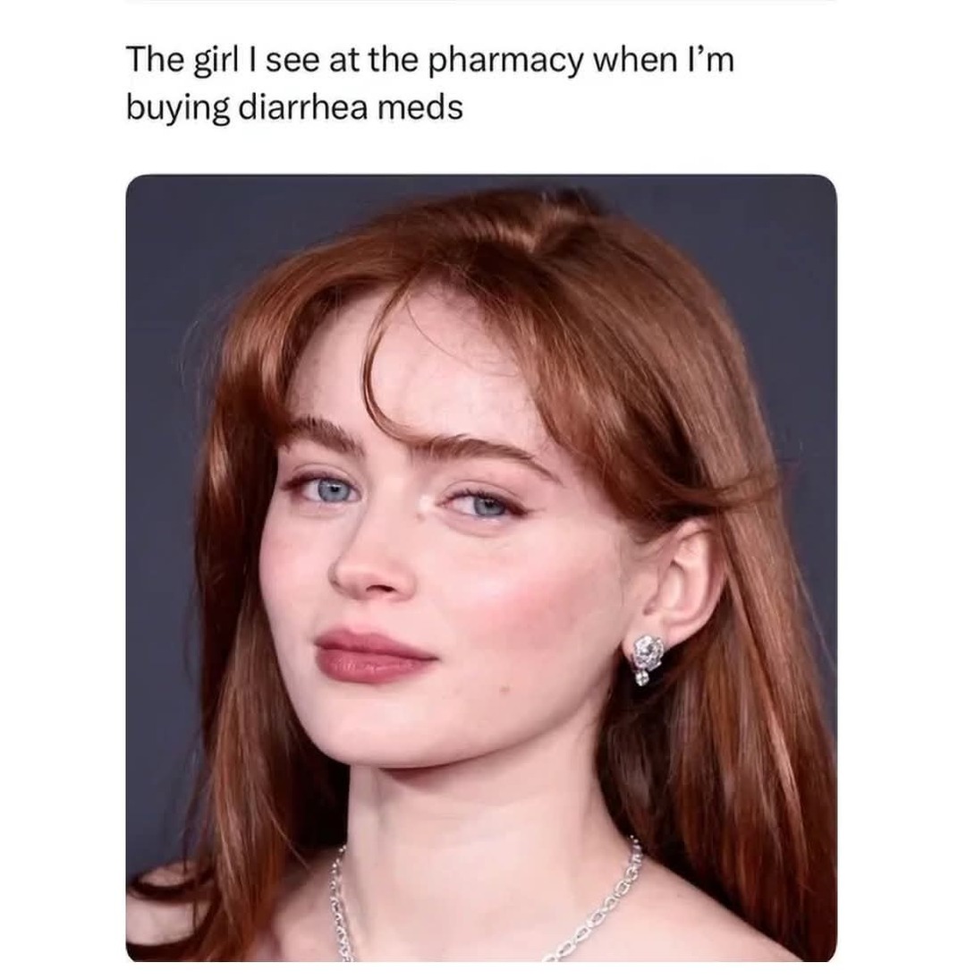 The girl I see at the pharmacy when I'm buying diarrhea meds