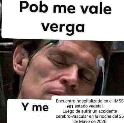 Pob me vale verga Y me Encuentro hospitalizado en el IMSS en estado vegetal. Luego de sufrir un accidente cerebro-vascular en la noche del 25 de Mayo de 2026