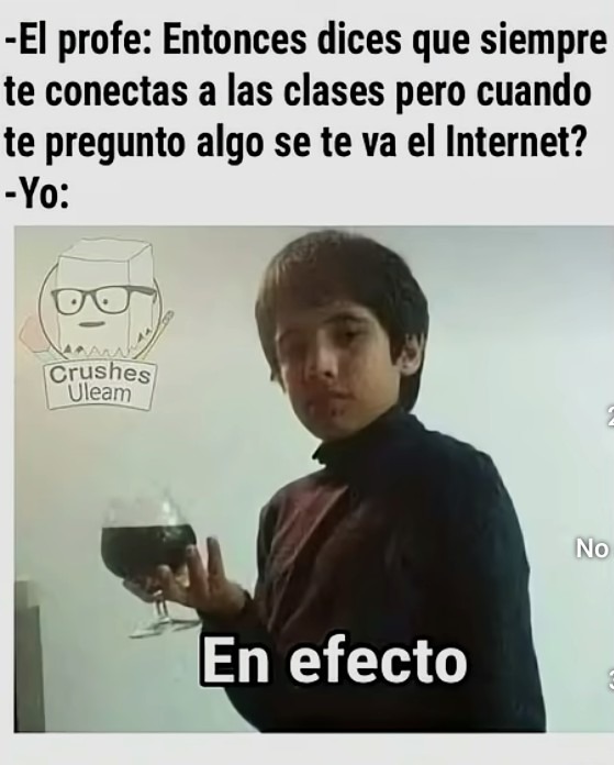 -El profe: Entonces dices que siempre te conectas a las clases pero cuando te pregunto algo se te va el Internet?
-Yo:
En efecto