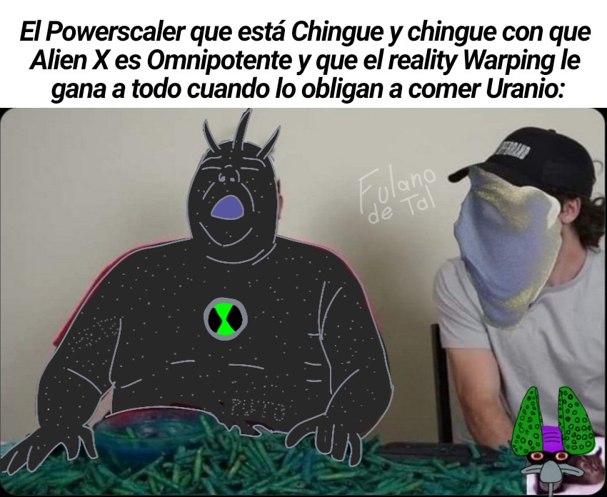 El Powerscaler que está Chingue y chinge con que Alien X es Omnipotente y que el reality Warping le gana a todo cuando lo obligan a comer Uranio: