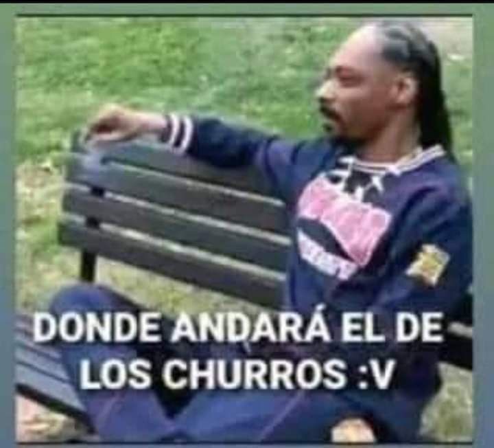 DONDE ANDARÁ EL DE LOS CHURROS :V
