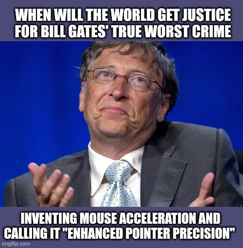 WHEN WILL THE WORLD GET JUSTICE FOR BILL GATES' TRUE WORST CRIME
INVENTING MOUSE ACCELERATION AND CALLING IT 