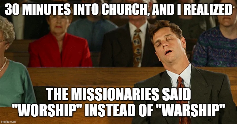 30 MINUTES INTO CHURCH, AND I REALIZED THE MISSIONARIES SAID 