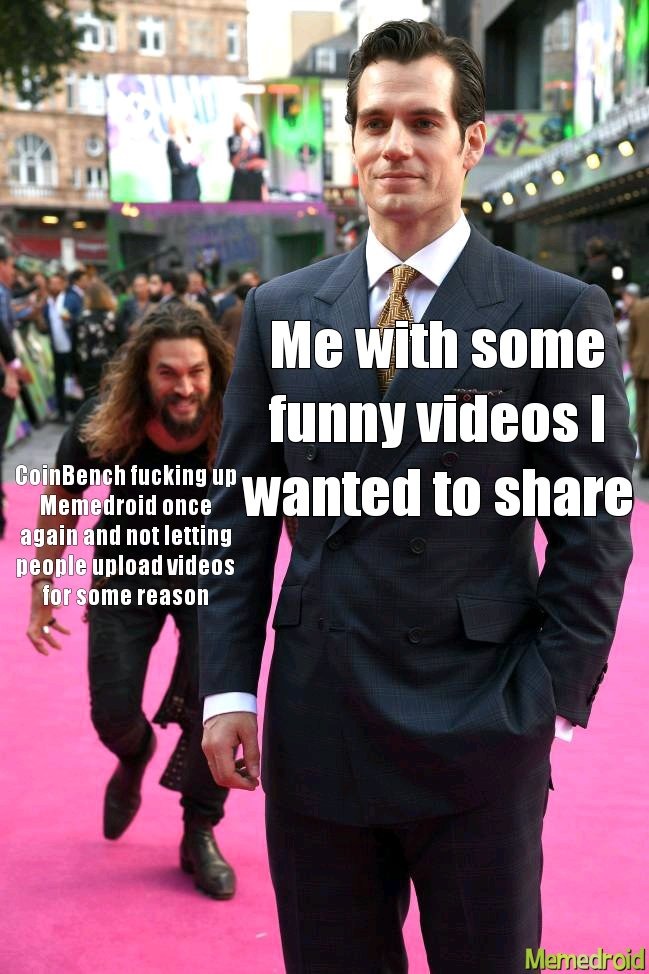 Me with some funny videos I wanted to share
CoinBench fucking up Memedroid once again and not letting people upload videos for some reason
