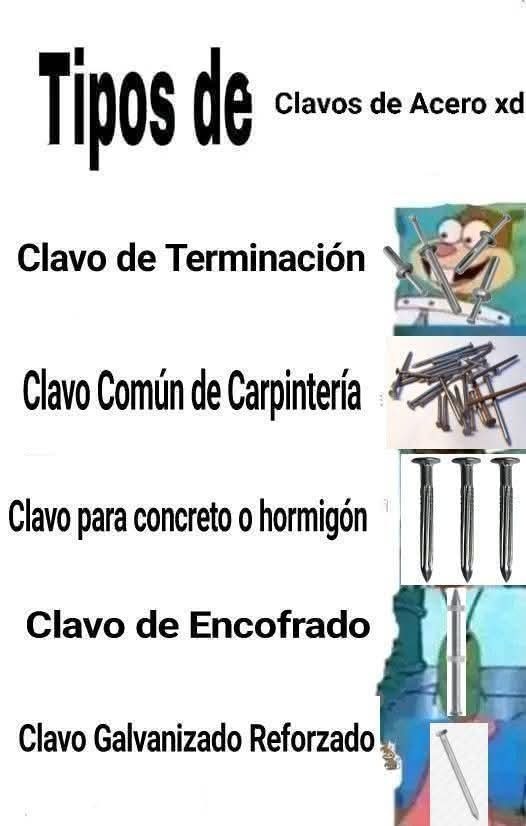 Tipos de Clavos de Acero xd
Clavo de Terminación
Clavo Común de Carpintería
Clavo para concreto o hormigón
Clavo de Encofrado
Clavo Galvanizado Reforzado