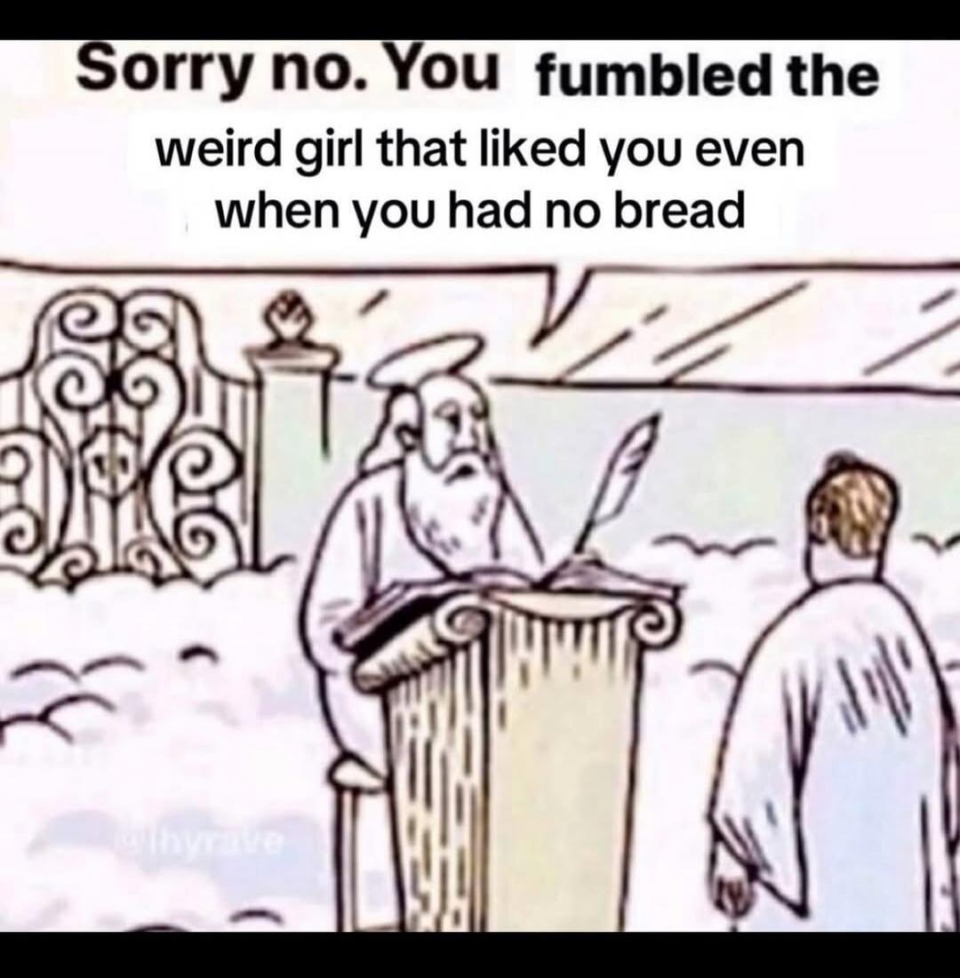 Sorry no. You fumbled the weird girl that liked you even when you had no bread