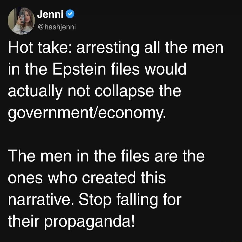 Hot take: arresting all the men in the Epstein files would actually not collapse the government/economy. The men in the files are the ones who created this narrative. Stop falling for their propaganda!