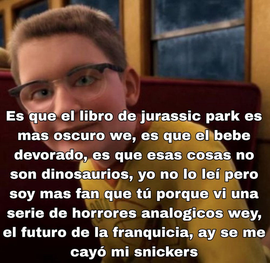 Es que el libro de jurassic park es mas oscuro we, es que el bebe devorado, es que esas cosas no son dinosaurios, yo no lo leí pero soy mas fan que tú porque vi una serie de horrores analogicos wey, el futuro de la franquicia, ay se me cayó mi snickers