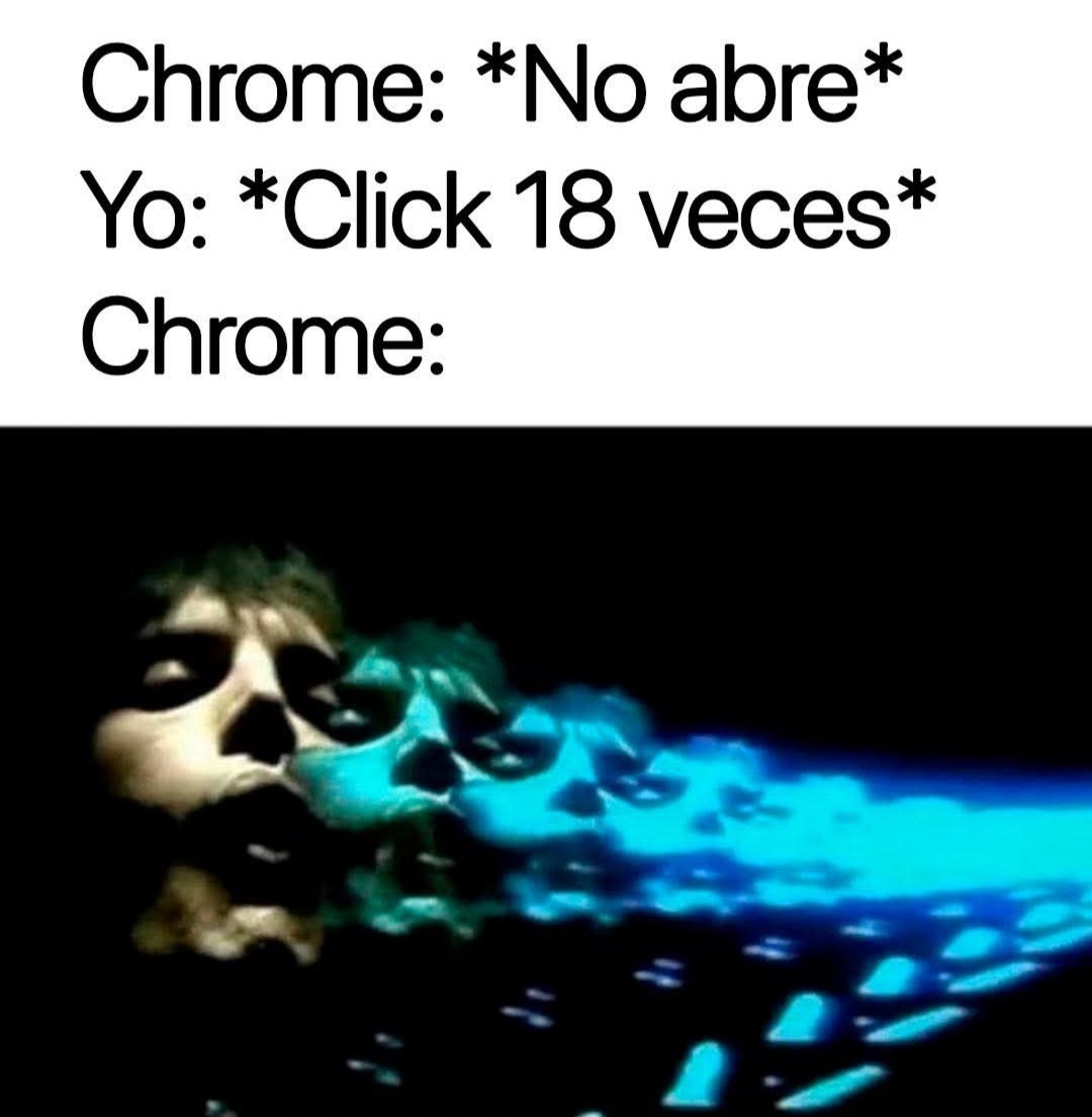 Chrome: *No abre*
Yo: *Click 18 veces*
Chrome: