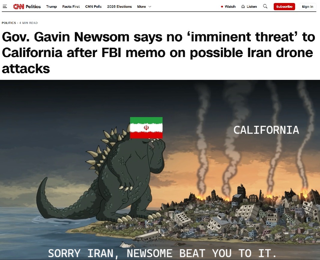 Gov. Gavin Newsom says no 'imminent threat' to California after FBI memo on possible Iran drone attacks. SORRY IRAN, NEWSOME BEAT YOU TO IT.