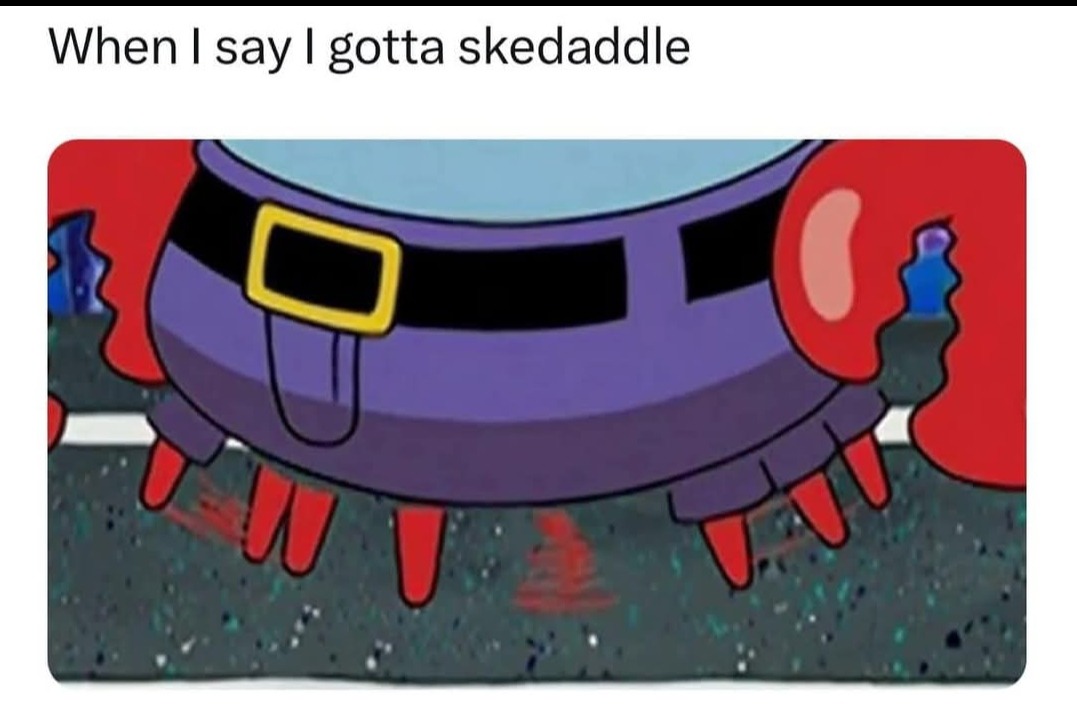 When I say I gotta skedaddle