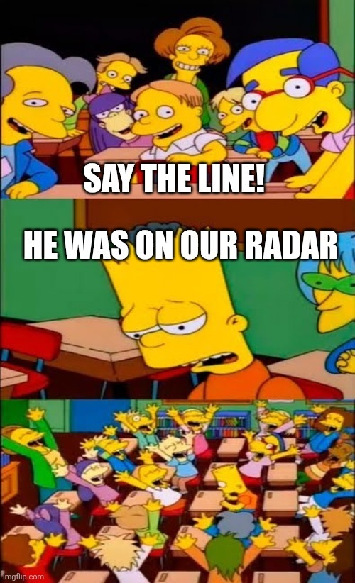 SAY THE LINE! HE WAS ON OUR RADAR
