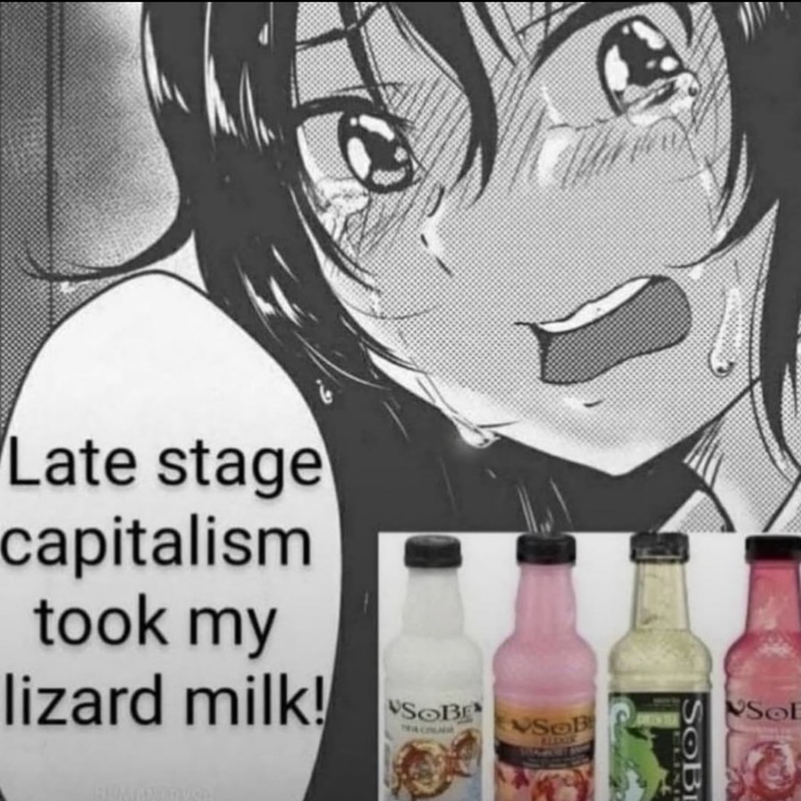 Late stage capitalism took my lizard milk!