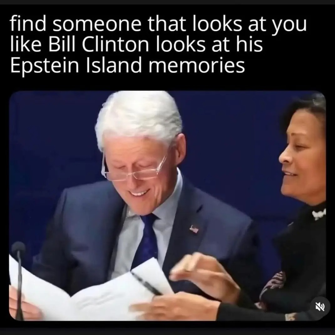find someone that looks at you like Bill Clinton looks at his Epstein Island memories