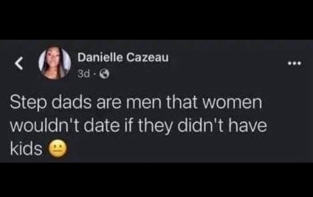 Step dads are men that women wouldn't date if they didn't have kids 😐