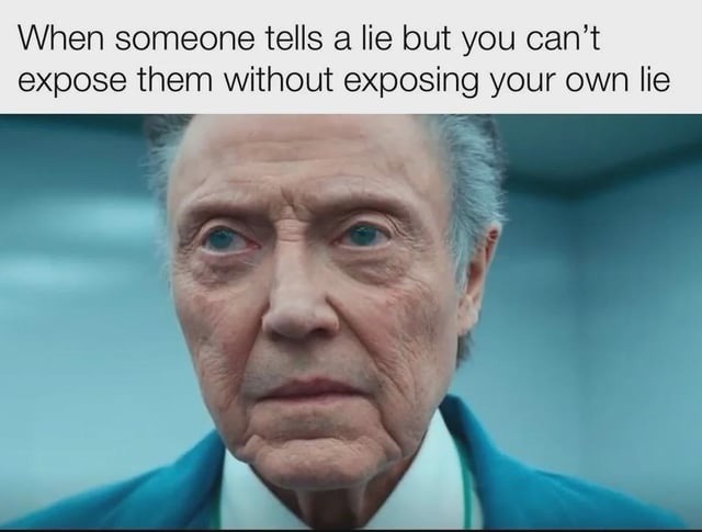 When someone tells a lie but you can't expose them without exposing your own lie