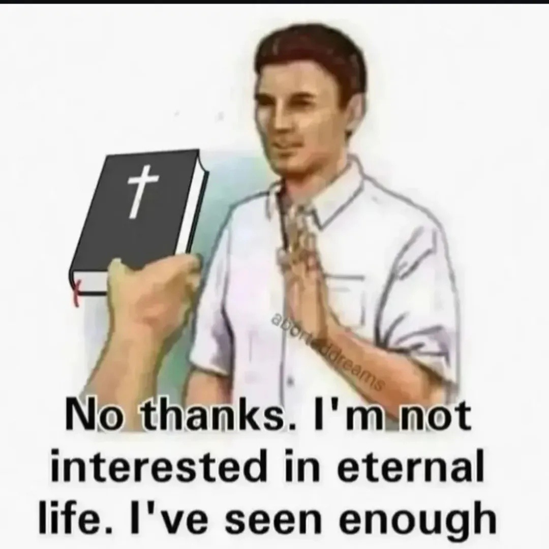No thanks. I'm not interested in eternal life. I've seen enough