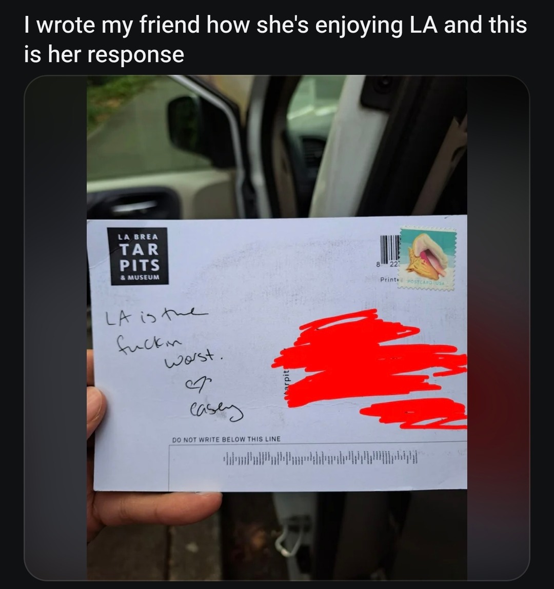 I wrote my friend how she's enjoying LA and this is her response LA is the fuckin worst. cp casey