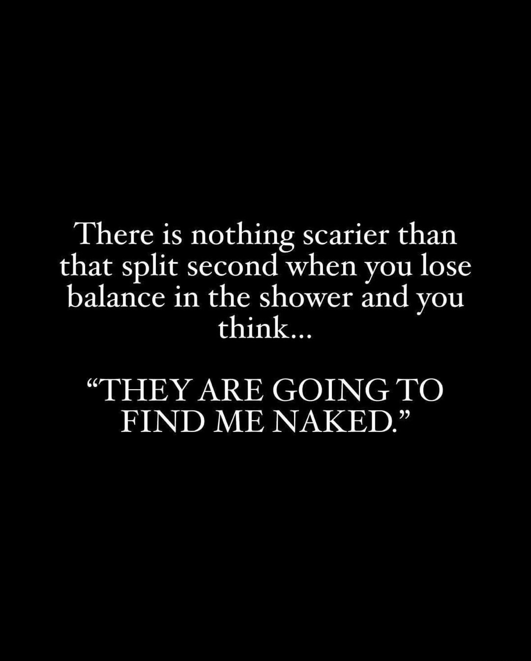 There is nothing scarier than that split second when you lose balance in the shower and you think... 