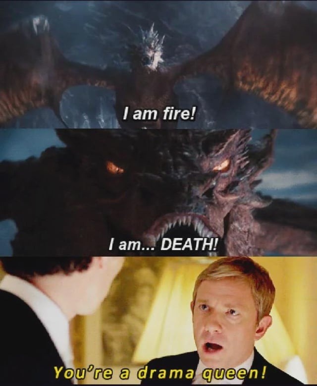 I am fire! I am... DEATH! You're a drama queen!