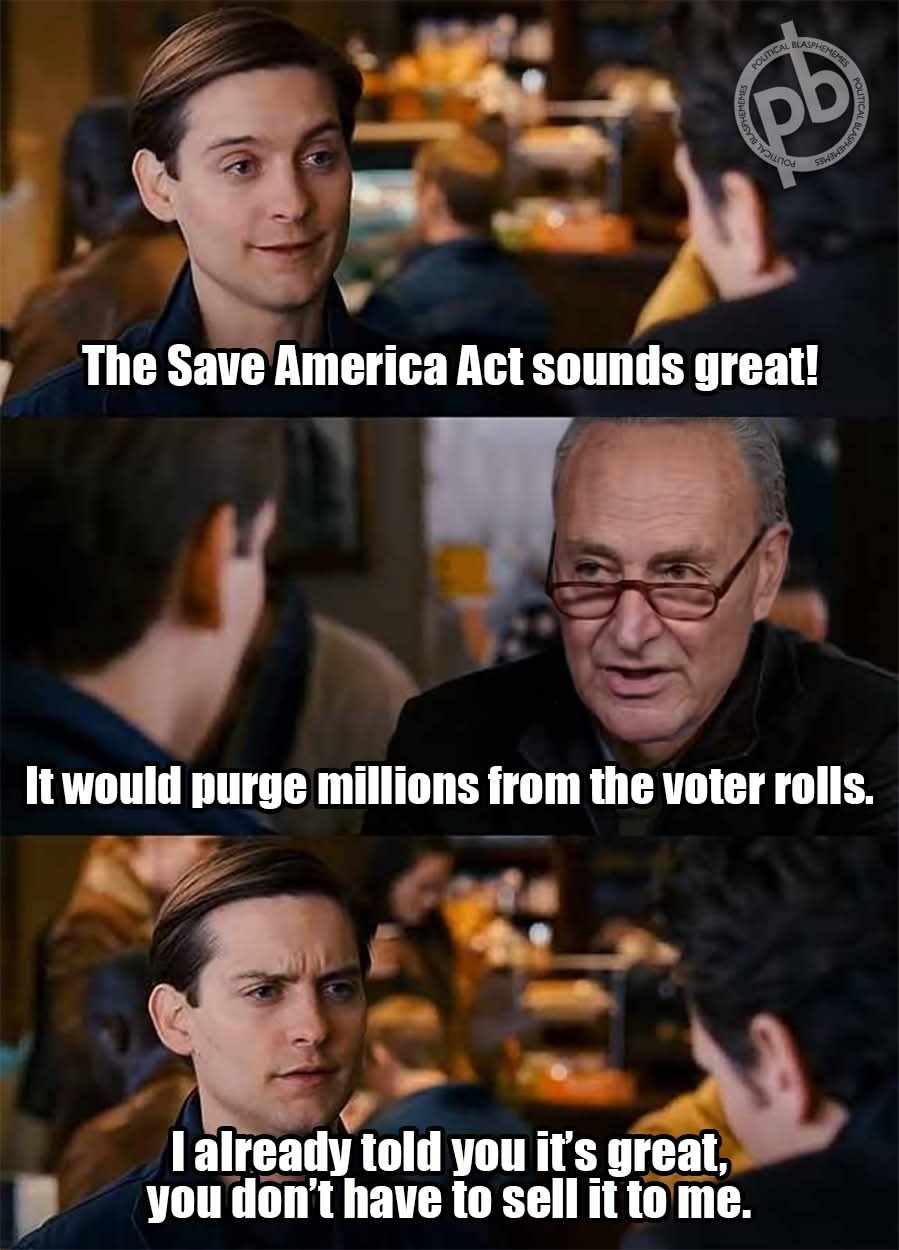 The Save America Act sounds great! It would purge millions from the voter rolls. I already told you it's great, you don't have to sell it to me.