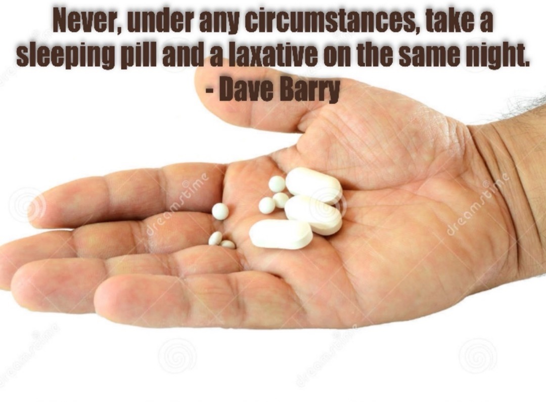 Never, under any circumstances, take a sleeping pill and a laxative on the same night. - Dave Barry