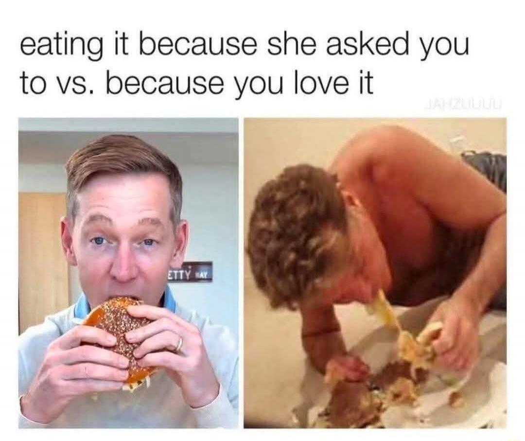 eating it because she asked you to vs. because you love it