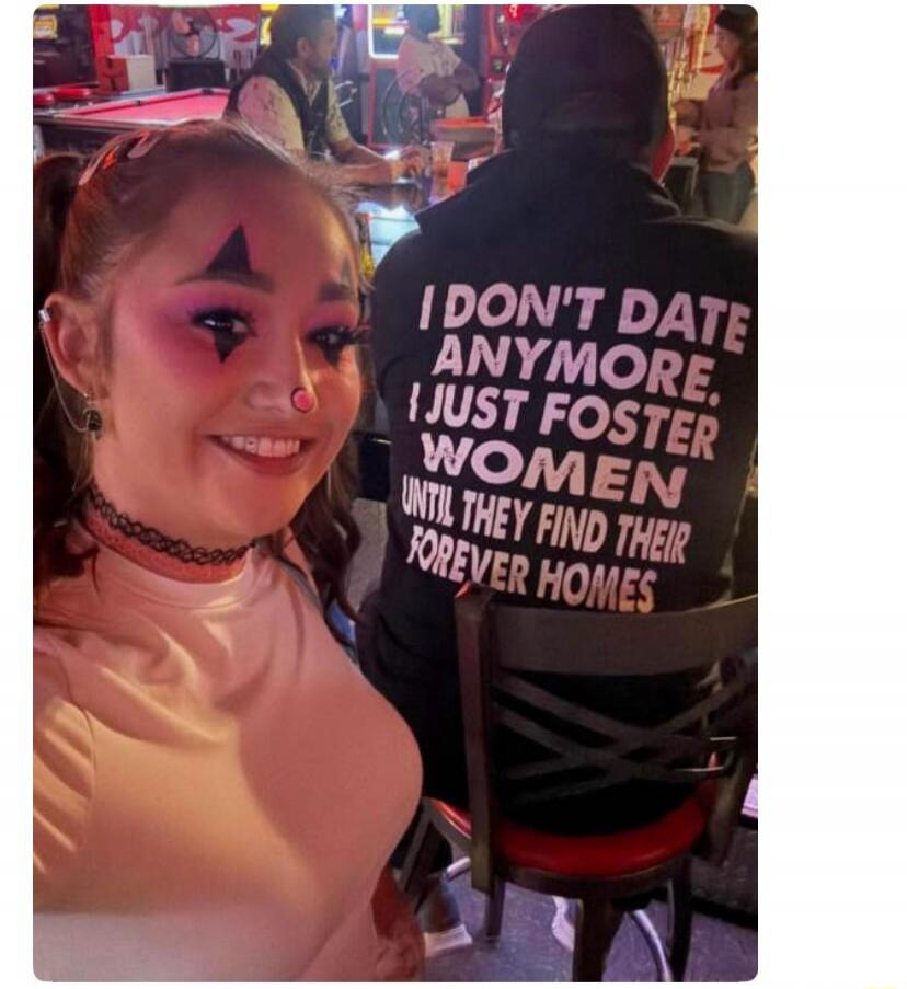 I DON'T DATE ANYMORE. I JUST FOSTER WOMEN UNTIL THEY FIND THEIR FOREVER HOMES