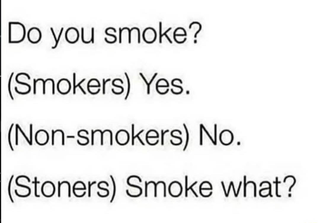 Do you smoke?
(Smokers) Yes.
(Non-smokers) No.
(Stoners) Smoke what?