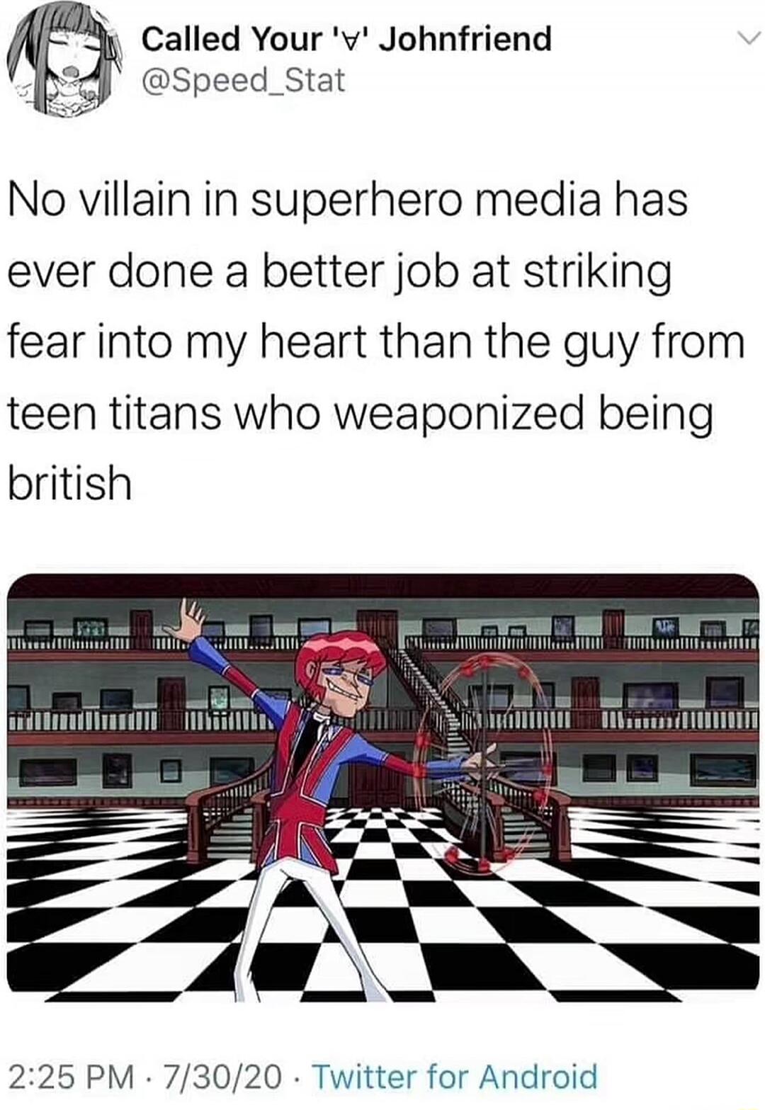 No villain in superhero media has ever done a better job at striking fear into my heart than the guy from teen titans who weaponized being british