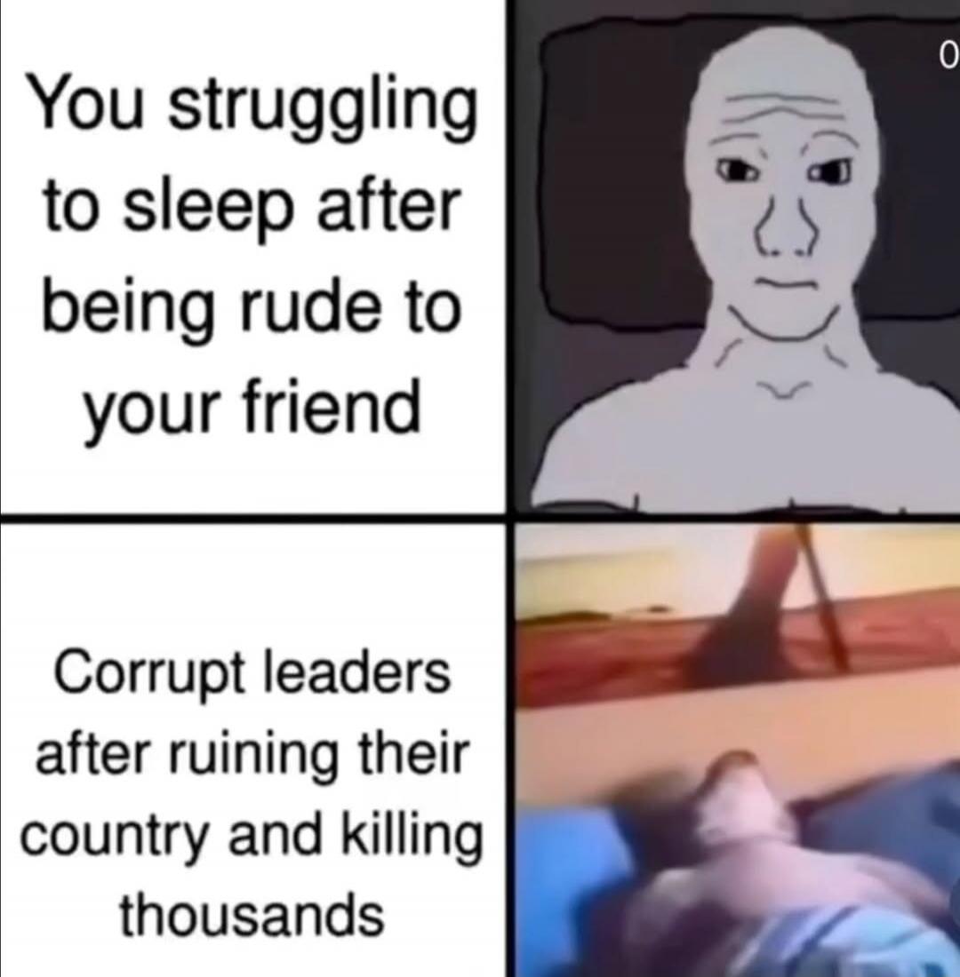 You struggling to sleep after being rude to your friend. Corrupt leaders after ruining their country and killing thousands.