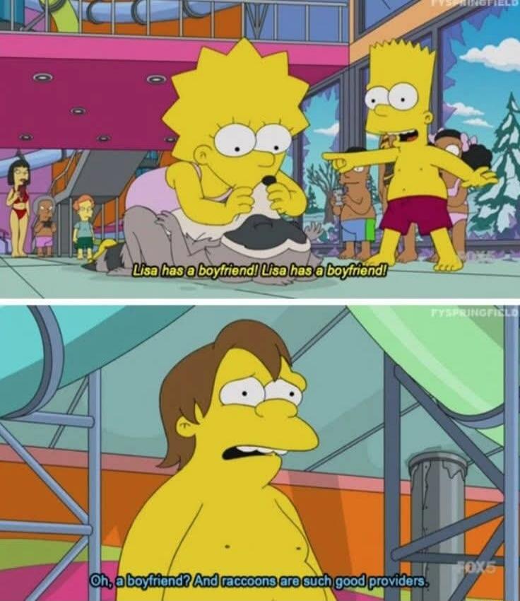 Lisa has a boyfriend! Lisa has a boyfriend! Oh, a boyfriend? And raccoons are such good providers.